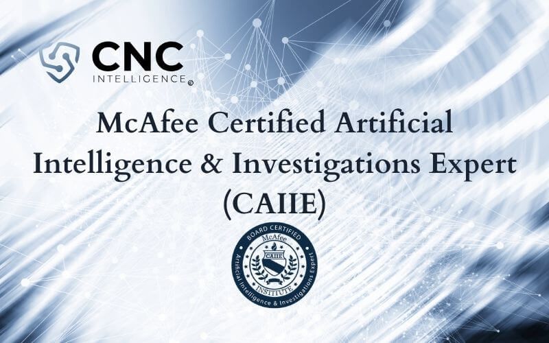 CNC Intelligence Reviews: McAfee Certified Artificial Intelligence & Investigations Expert (CAIIE)